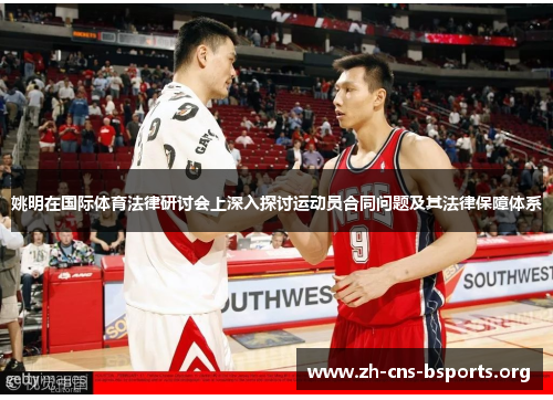 姚明在国际体育法律研讨会上深入探讨运动员合同问题及其法律保障体系 姚明在国际体育法律研讨会上深入探讨运动员合同问题及其法律保障体系