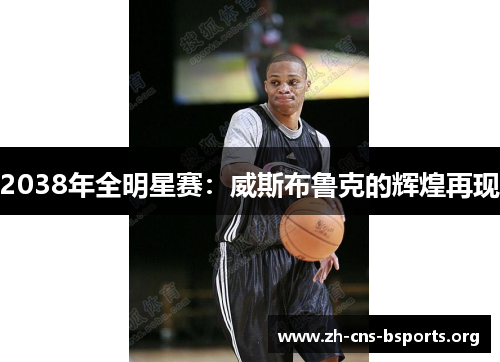 2038年全明星赛:威斯布鲁克的辉煌再现 2038年全明星赛:威斯布鲁克的辉煌再现