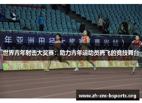 世界青年射击大奖赛:助力青年运动员腾飞的竞技舞台 世界青年射击大奖赛:助力青年运动员腾飞的竞技舞台