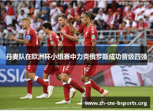 丹麦队在欧洲杯小组赛中力克俄罗斯成功晋级四强 丹麦队在欧洲杯小组赛中力克俄罗斯成功晋级四强