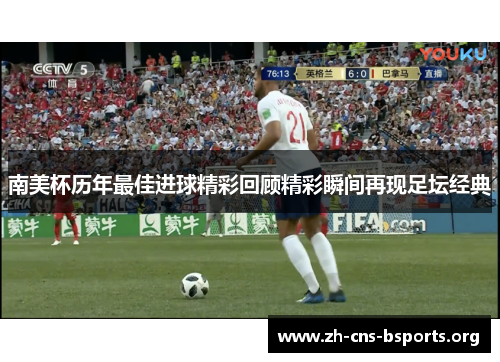 南美杯历年最佳进球精彩回顾精彩瞬间再现足坛经典 南美杯历年最佳进球精彩回顾精彩瞬间再现足坛经典
