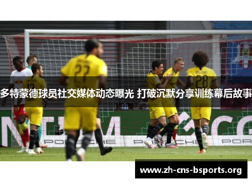 多特蒙德球员社交媒体动态曝光 打破沉默分享训练幕后故事 多特蒙德球员社交媒体动态曝光 打破沉默分享训练幕后故事