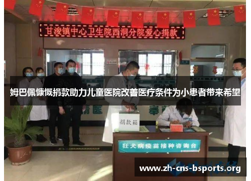 姆巴佩慷慨捐款助力儿童医院改善医疗条件为小患者带来希望 姆巴佩慷慨捐款助力儿童医院改善医疗条件为小患者带来希望