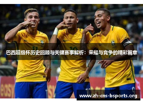 巴西超级杯历史回顾与关键赛事解析:荣耀与竞争的精彩篇章 巴西超级杯历史回顾与关键赛事解析:荣耀与竞争的精彩篇章