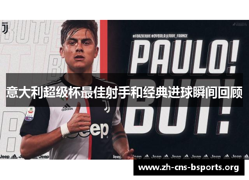 意大利超级杯最佳射手和经典进球瞬间回顾 意大利超级杯最佳射手和经典进球瞬间回顾