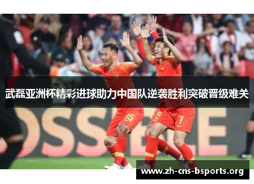 武磊亚洲杯精彩进球助力中国队逆袭胜利突破晋级难关 武磊亚洲杯精彩进球助力中国队逆袭胜利突破晋级难关