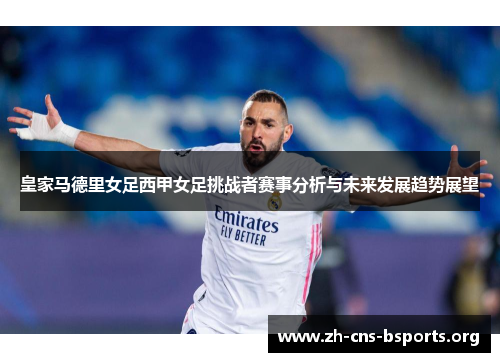 皇家马德里女足西甲女足挑战者赛事分析与未来发展趋势展望 皇家马德里女足西甲女足挑战者赛事分析与未来发展趋势展望