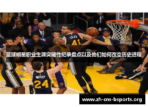 篮球明星职业生涯突破性纪录盘点以及他们如何改变历史进程 篮球明星职业生涯突破性纪录盘点以及他们如何改变历史进程
