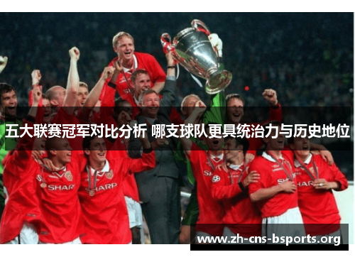 五大联赛冠军对比分析 哪支球队更具统治力与历史地位 五大联赛冠军对比分析 哪支球队更具统治力与历史地位