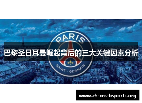 巴黎圣日耳曼崛起背后的三大关键因素分析 巴黎圣日耳曼崛起背后的三大关键因素分析