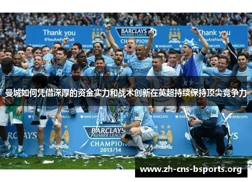 曼城如何凭借深厚的资金实力和战术创新在英超持续保持顶尖竞争力 曼城如何凭借深厚的资金实力和战术创新在英超持续保持顶尖竞争力