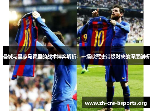 曼城与皇家马德里的战术博弈解析:一场欧冠史诗级对决的深度剖析 曼城与皇家马德里的战术博弈解析:一场欧冠史诗级对决的深度剖析