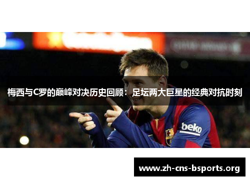 梅西与C罗的巅峰对决历史回顾:足坛两大巨星的经典对抗时刻 梅西与C罗的巅峰对决历史回顾:足坛两大巨星的经典对抗时刻