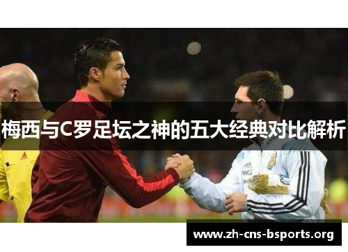 梅西与C罗足坛之神的五大经典对比解析 梅西与C罗足坛之神的五大经典对比解析