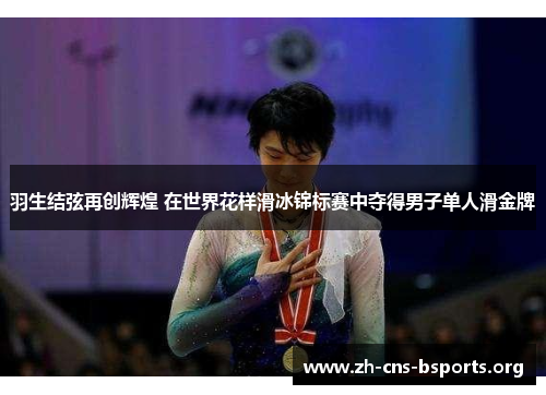 羽生结弦再创辉煌 在世界花样滑冰锦标赛中夺得男子单人滑金牌 羽生结弦再创辉煌 在世界花样滑冰锦标赛中夺得男子单人滑金牌