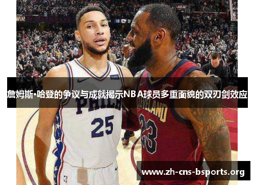 詹姆斯·哈登的争议与成就揭示NBA球员多重面貌的双刃剑效应 詹姆斯·哈登的争议与成就揭示NBA球员多重面貌的双刃剑效应