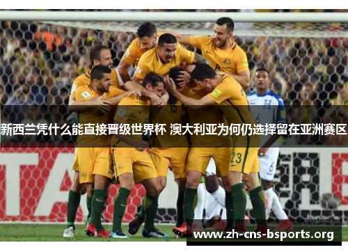 新西兰凭什么能直接晋级世界杯 澳大利亚为何仍选择留在亚洲赛区 新西兰凭什么能直接晋级世界杯 澳大利亚为何仍选择留在亚洲赛区