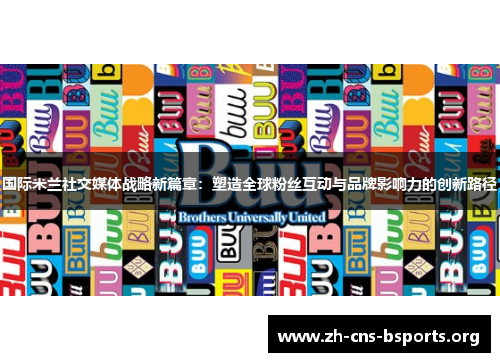 国际米兰社交媒体战略新篇章:塑造全球粉丝互动与品牌影响力的创新路径 国际米兰社交媒体战略新篇章:塑造全球粉丝互动与品牌影响力的创新路径