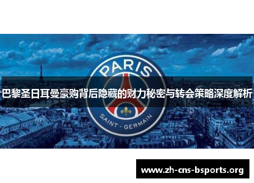 巴黎圣日耳曼豪购背后隐藏的财力秘密与转会策略深度解析 巴黎圣日耳曼豪购背后隐藏的财力秘密与转会策略深度解析