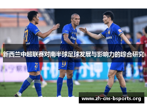 新西兰中超联赛对南半球足球发展与影响力的综合研究 新西兰中超联赛对南半球足球发展与影响力的综合研究