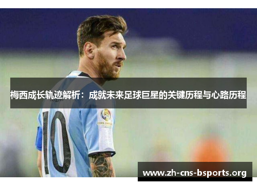 梅西成长轨迹解析:成就未来足球巨星的关键历程与心路历程 梅西成长轨迹解析:成就未来足球巨星的关键历程与心路历程
