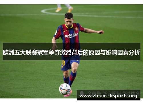 欧洲五大联赛冠军争夺激烈背后的原因与影响因素分析 欧洲五大联赛冠军争夺激烈背后的原因与影响因素分析