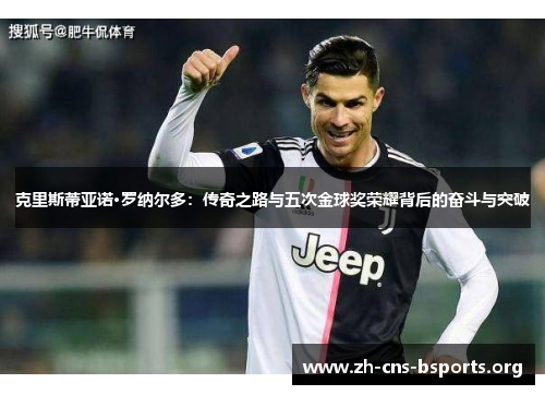 克里斯蒂亚诺·罗纳尔多:传奇之路与五次金球奖荣耀背后的奋斗与突破 克里斯蒂亚诺·罗纳尔多:传奇之路与五次金球奖荣耀背后的奋斗与突破