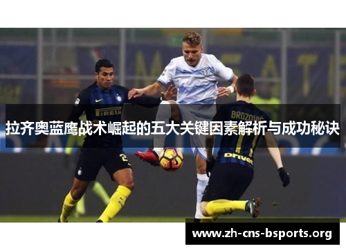 拉齐奥蓝鹰战术崛起的五大关键因素解析与成功秘诀 拉齐奥蓝鹰战术崛起的五大关键因素解析与成功秘诀