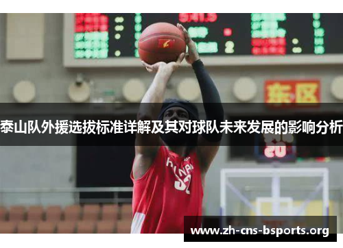 泰山队外援选拔标准详解及其对球队未来发展的影响分析 泰山队外援选拔标准详解及其对球队未来发展的影响分析