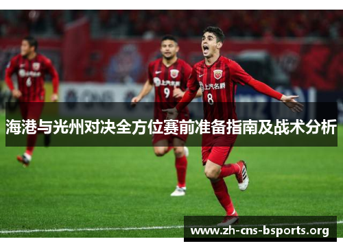 海港与光州对决全方位赛前准备指南及战术分析