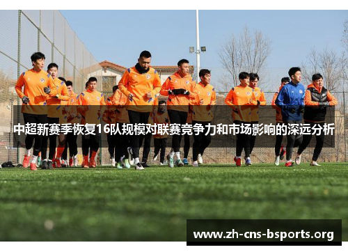 中超新赛季恢复16队规模对联赛竞争力和市场影响的深远分析 中超新赛季恢复16队规模对联赛竞争力和市场影响的深远分析