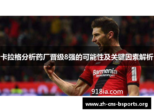 卡拉格分析药厂晋级8强的可能性及关键因素解析 卡拉格分析药厂晋级8强的可能性及关键因素解析