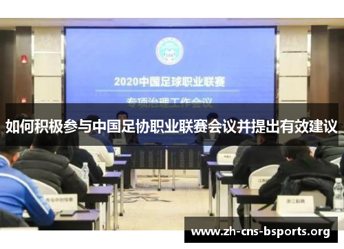 如何积极参与中国足协职业联赛会议并提出有效建议 如何积极参与中国足协职业联赛会议并提出有效建议