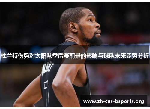 杜兰特伤势对太阳队季后赛前景的影响与球队未来走势分析 杜兰特伤势对太阳队季后赛前景的影响与球队未来走势分析