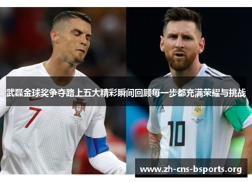 武磊金球奖争夺路上五大精彩瞬间回顾每一步都充满荣耀与挑战 武磊金球奖争夺路上五大精彩瞬间回顾每一步都充满荣耀与挑战