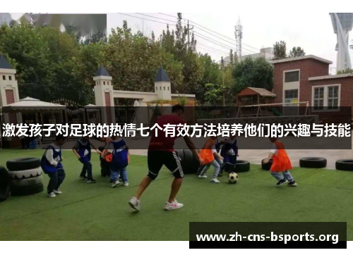 激发孩子对足球的热情七个有效方法培养他们的兴趣与技能 激发孩子对足球的热情七个有效方法培养他们的兴趣与技能