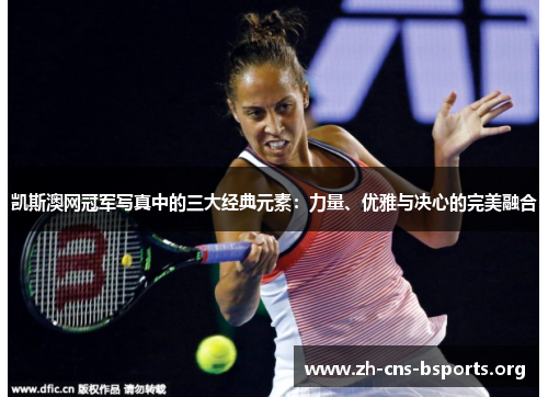 凯斯澳网冠军写真中的三大经典元素:力量、优雅与决心的完美融合 凯斯澳网冠军写真中的三大经典元素:力量、优雅与决心的完美融合