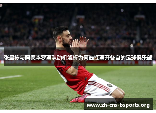 张呈栋与阿德本罗离队动机解析为何选择离开各自的足球俱乐部