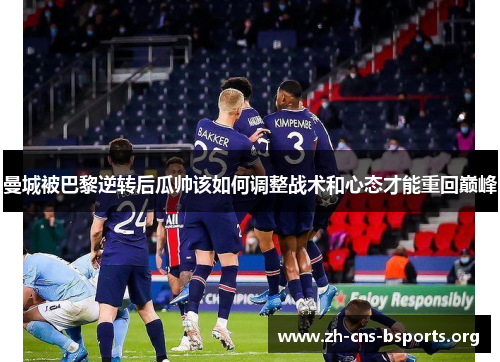 曼城被巴黎逆转后瓜帅该如何调整战术和心态才能重回巅峰 曼城被巴黎逆转后瓜帅该如何调整战术和心态才能重回巅峰