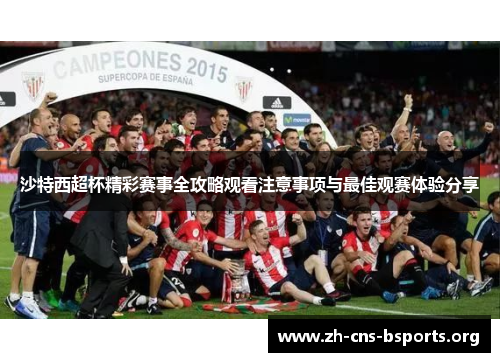 沙特西超杯精彩赛事全攻略观看注意事项与最佳观赛体验分享 沙特西超杯精彩赛事全攻略观看注意事项与最佳观赛体验分享