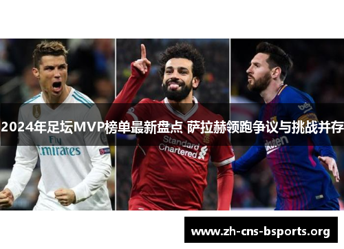 2024年足坛MVP榜单最新盘点 萨拉赫领跑争议与挑战并存 2024年足坛MVP榜单最新盘点 萨拉赫领跑争议与挑战并存