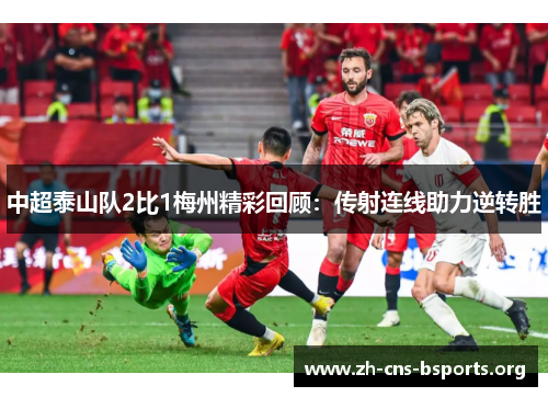 中超泰山队2比1梅州精彩回顾:传射连线助力逆转胜 中超泰山队2比1梅州精彩回顾:传射连线助力逆转胜