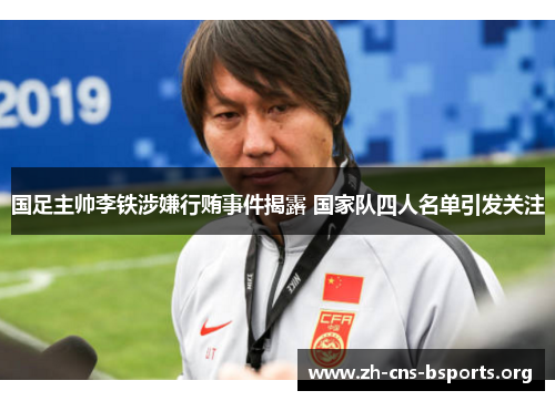 国足主帅李铁涉嫌行贿事件揭露 国家队四人名单引发关注 国足主帅李铁涉嫌行贿事件揭露 国家队四人名单引发关注