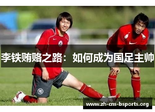 李铁贿赂之路：如何成为国足主帅