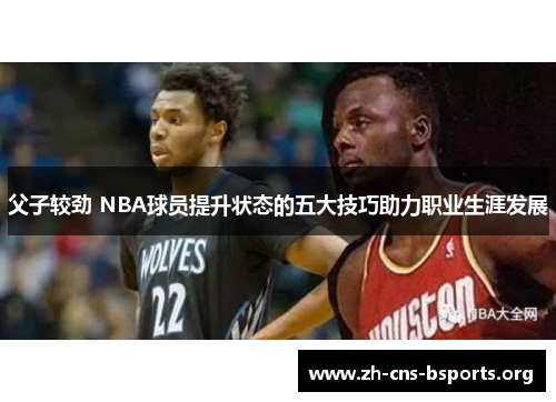 父子较劲 NBA球员提升状态的五大技巧助力职业生涯发展 父子较劲 NBA球员提升状态的五大技巧助力职业生涯发展