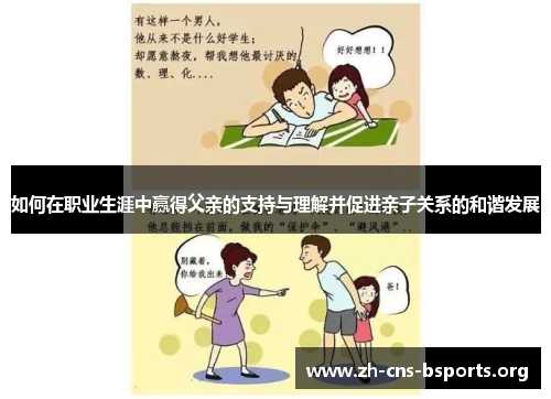 如何在职业生涯中赢得父亲的支持与理解并促进亲子关系的和谐发展 如何在职业生涯中赢得父亲的支持与理解并促进亲子关系的和谐发展