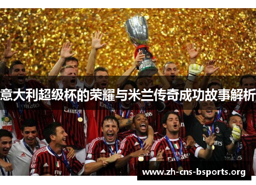 意大利超级杯的荣耀与米兰传奇成功故事解析
