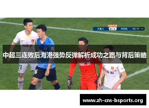 中超三连败后海港强势反弹解析成功之路与背后策略 中超三连败后海港强势反弹解析成功之路与背后策略