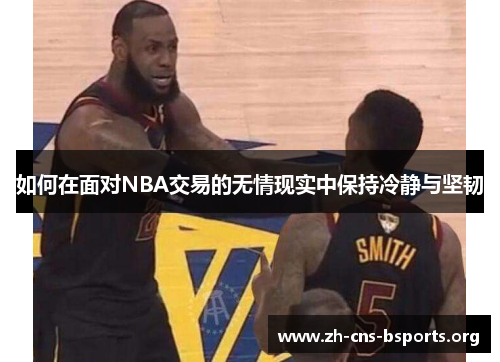 如何在面对NBA交易的无情现实中保持冷静与坚韧 如何在面对NBA交易的无情现实中保持冷静与坚韧