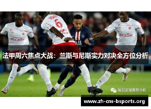 法甲周六焦点大战:兰斯与尼斯实力对决全方位分析 法甲周六焦点大战:兰斯与尼斯实力对决全方位分析
